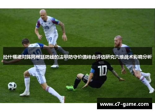 拉什福德对阵阿根廷防线的法甲防守价值综合评估研究六维战术影响分析 拉什福德对阵阿根廷防线的法甲防守价值综合评估研究六维战术影响分析