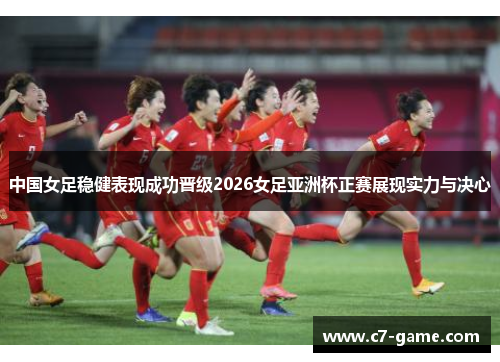 中国女足稳健表现成功晋级2026女足亚洲杯正赛展现实力与决心