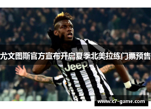 尤文图斯官方宣布开启夏季北美拉练门票预售 尤文图斯官方宣布开启夏季北美拉练门票预售
