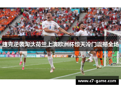 捷克逆袭淘汰荷兰上演欧洲杯惊天冷门震撼全场
