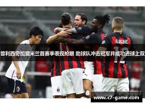 普利西奇加盟米兰首赛季表现抢眼 助球队冲击冠军并成功进球上双