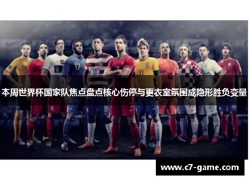 本周世界杯国家队焦点盘点核心伤停与更衣室氛围成隐形胜负变量