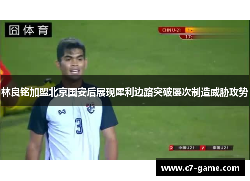 林良铭加盟北京国安后展现犀利边路突破屡次制造威胁攻势 林良铭加盟北京国安后展现犀利边路突破屡次制造威胁攻势