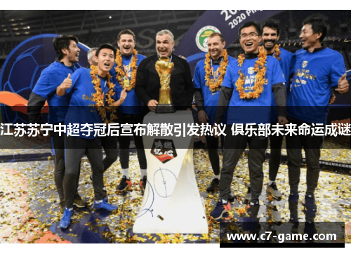 江苏苏宁中超夺冠后宣布解散引发热议 俱乐部未来命运成谜 江苏苏宁中超夺冠后宣布解散引发热议 俱乐部未来命运成谜