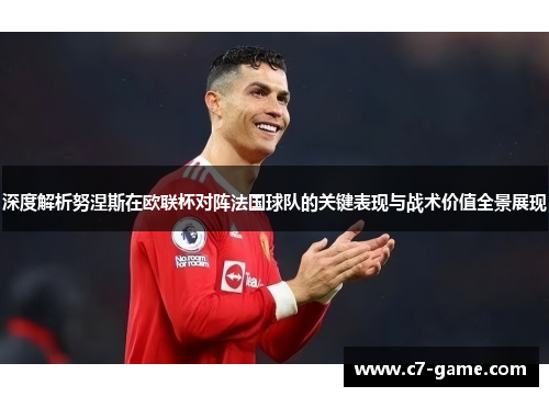 深度解析努涅斯在欧联杯对阵法国球队的关键表现与战术价值全景展现 深度解析努涅斯在欧联杯对阵法国球队的关键表现与战术价值全景展现