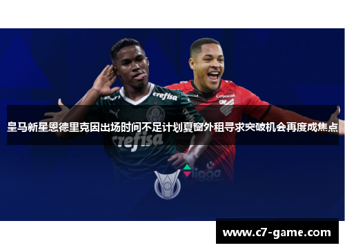 皇马新星恩德里克因出场时间不足计划夏窗外租寻求突破机会再度成焦点