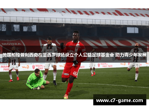 美国前锋普利西奇在圣西罗球场设立个人公益足球基金会 助力青少年发展 美国前锋普利西奇在圣西罗球场设立个人公益足球基金会 助力青少年发展