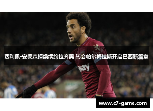 费利佩·安德森拒绝续约拉齐奥 转会帕尔梅拉斯开启巴西新篇章