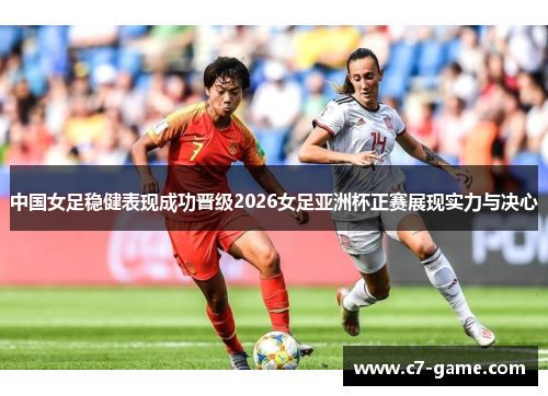 中国女足稳健表现成功晋级2026女足亚洲杯正赛展现实力与决心