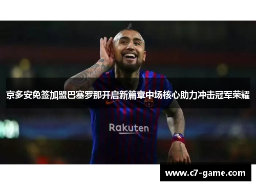 京多安免签加盟巴塞罗那开启新篇章中场核心助力冲击冠军荣耀