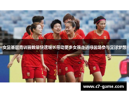 女足基层青训营数量快速增长带动更多女孩走进绿茵场参与足球梦想