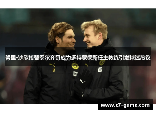 努里·沙欣接替泰尔齐奇成为多特蒙德新任主教练引发球迷热议 努里·沙欣接替泰尔齐奇成为多特蒙德新任主教练引发球迷热议