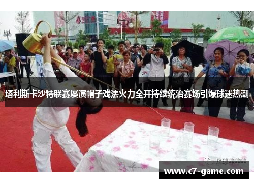 塔利斯卡沙特联赛屡演帽子戏法火力全开持续统治赛场引爆球迷热潮
