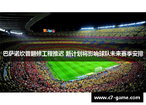 巴萨诺坎普翻修工程推迟 新计划将影响球队未来赛季安排