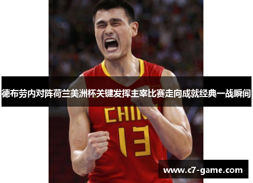 德布劳内对阵荷兰美洲杯关键发挥主宰比赛走向成就经典一战瞬间